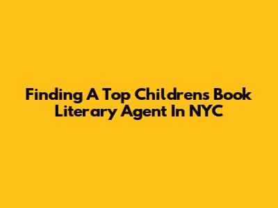 Finding A Top Children's Book Literary Agent In NYC