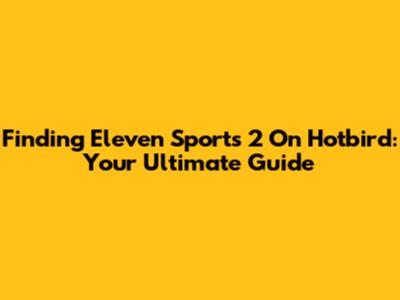 Finding Eleven Sports 2 On Hotbird: Your Ultimate Guide