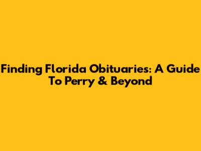 Finding Florida Obituaries: A Guide To Perry & Beyond