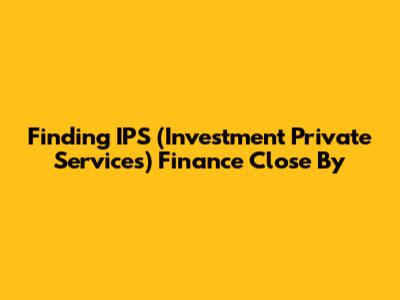 Finding IPS (Investment Private Services) Finance Close By