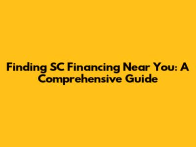 Finding SC Financing Near You: A Comprehensive Guide