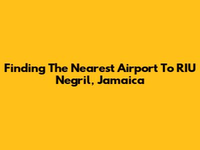 Finding The Nearest Airport To RIU Negril, Jamaica