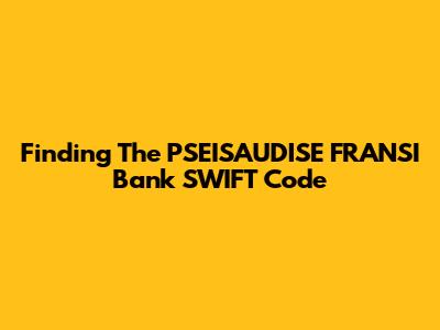 Finding The PSEISAUDISE FRANSI Bank SWIFT Code