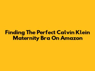 Finding The Perfect Calvin Klein Maternity Bra On Amazon