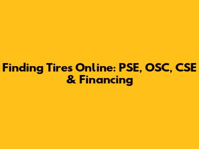 Finding Tires Online: PSE, OSC, CSE & Financing
