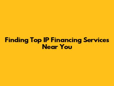 Finding Top IP Financing Services Near You