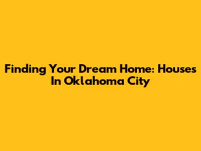 Finding Your Dream Home: Houses In Oklahoma City