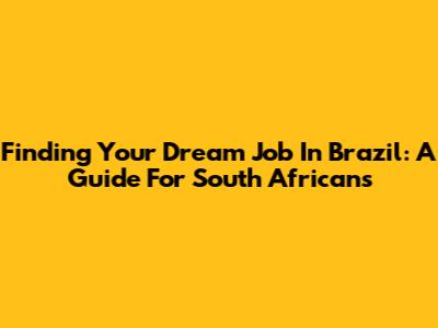 Finding Your Dream Job In Brazil: A Guide For South Africans
