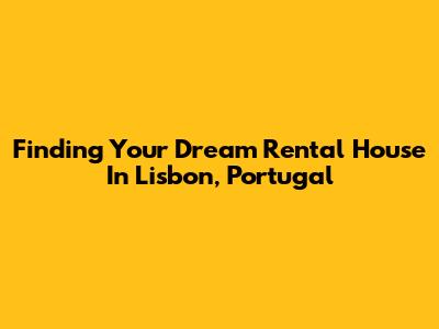 Finding Your Dream Rental House In Lisbon, Portugal