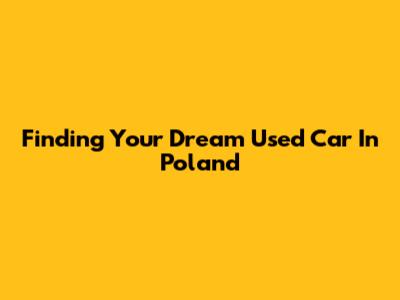 Finding Your Dream Used Car In Poland