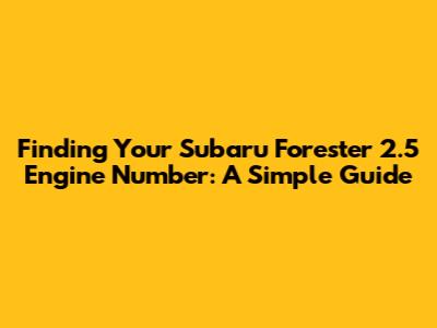 Finding Your Subaru Forester 2.5 Engine Number: A Simple Guide