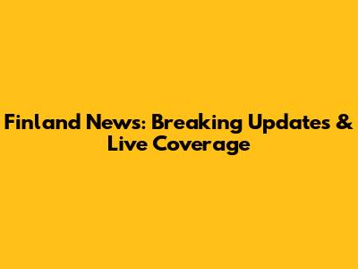 Finland News: Breaking Updates & Live Coverage