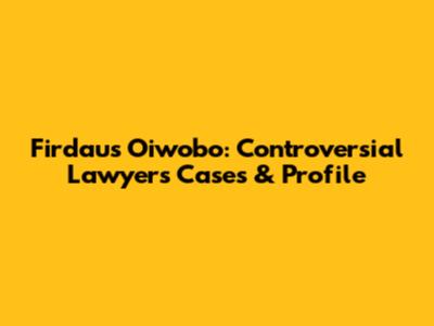 Firdaus Oiwobo: Controversial Lawyer's Cases & Profile