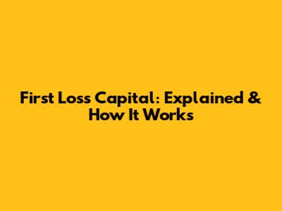 First Loss Capital: Explained & How It Works