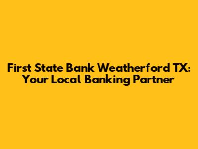 First State Bank Weatherford TX: Your Local Banking Partner