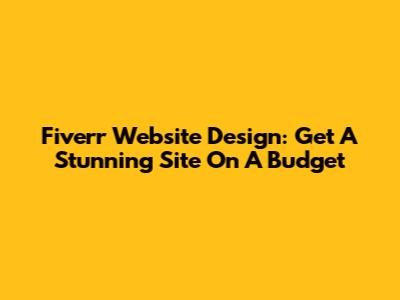Fiverr Website Design: Get A Stunning Site On A Budget