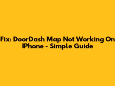 Fix: DoorDash Map Not Working On IPhone - Simple Guide