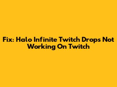 Fix: Halo Infinite Twitch Drops Not Working On Twitch
