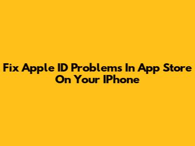 Fix Apple ID Problems In App Store On Your IPhone