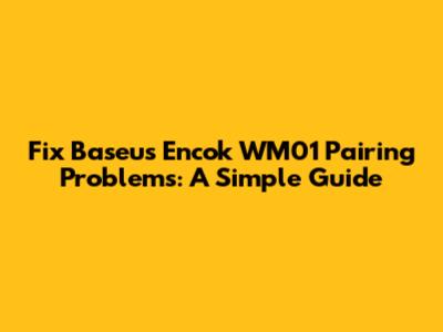 Fix Baseus Encok WM01 Pairing Problems: A Simple Guide