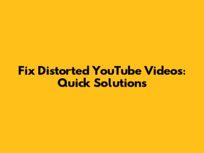 Fix Distorted YouTube Videos: Quick Solutions