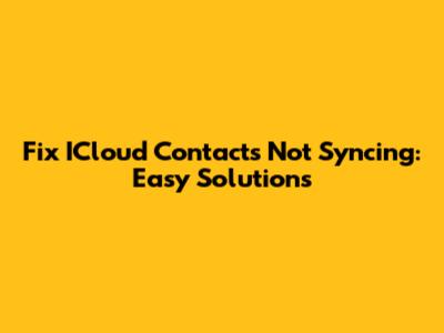 Fix ICloud Contacts Not Syncing: Easy Solutions