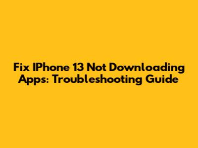 Fix IPhone 13 Not Downloading Apps: Troubleshooting Guide