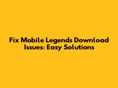 Fix Mobile Legends Download Issues: Easy Solutions