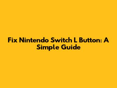Fix Nintendo Switch L Button: A Simple Guide
