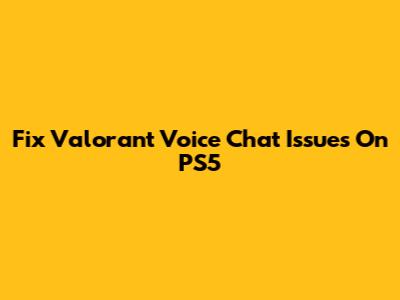 Fix Valorant Voice Chat Issues On PS5