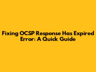 Fixing 'OCSP Response Has Expired' Error: A Quick Guide