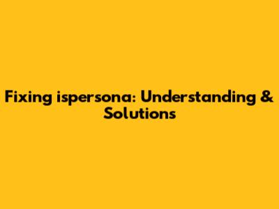 Fixing 'ispersona': Understanding & Solutions