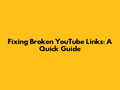 Fixing Broken YouTube Links: A Quick Guide