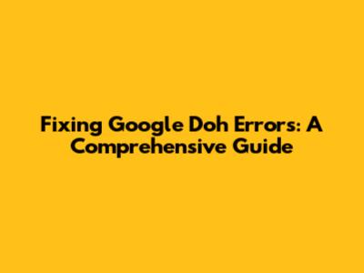 Fixing Google 'Doh' Errors: A Comprehensive Guide