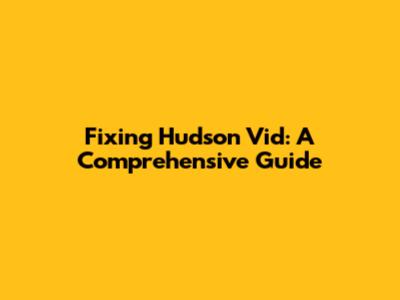 Fixing Hudson Vid: A Comprehensive Guide