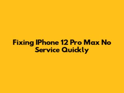 Fixing IPhone 12 Pro Max 'No Service' Quickly