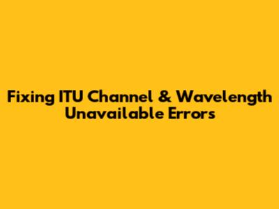 Fixing ITU Channel & Wavelength Unavailable Errors