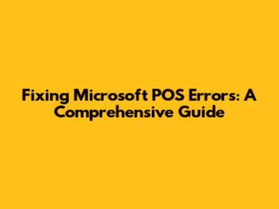 Fixing Microsoft POS Errors: A Comprehensive Guide