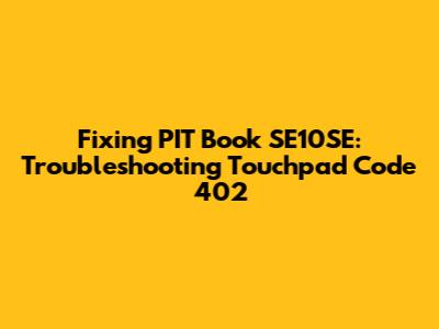 Fixing PIT Book SE10SE: Troubleshooting Touchpad Code 402