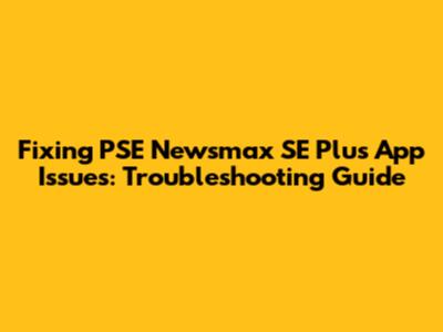Fixing PSE Newsmax SE Plus App Issues: Troubleshooting Guide