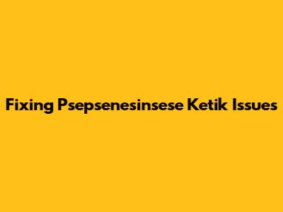 Fixing Psepsenesinsese Ketik Issues