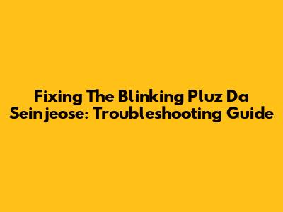 Fixing The Blinking 'Pluz Da Seinjeose': Troubleshooting Guide