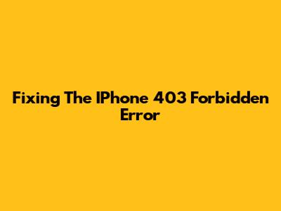 Fixing The IPhone 403 Forbidden Error