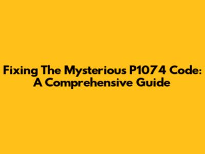 Fixing The Mysterious P1074 Code: A Comprehensive Guide