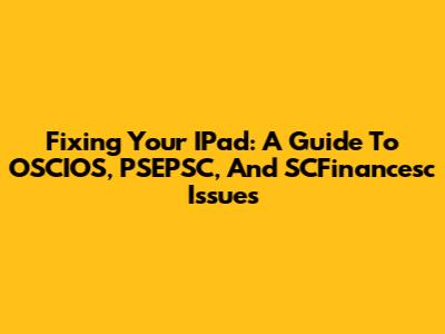 Fixing Your IPad: A Guide To OSCIOS, PSEPSC, And SCFinancesc Issues