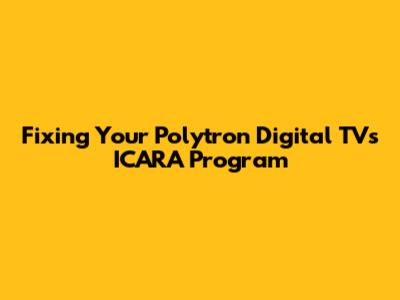 Fixing Your Polytron Digital TV's ICARA Program