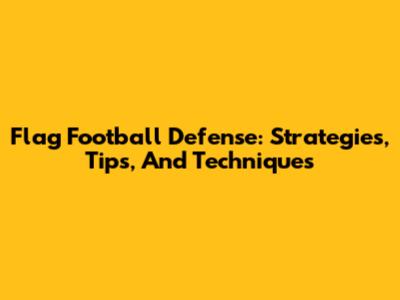 Flag Football Defense: Strategies, Tips, And Techniques