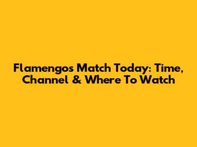 Flamengo's Match Today: Time, Channel & Where To Watch