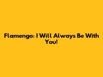 Flamengo: I Will Always Be With You!