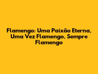 Flamengo: Uma Paixão Eterna, Uma Vez Flamengo, Sempre Flamengo